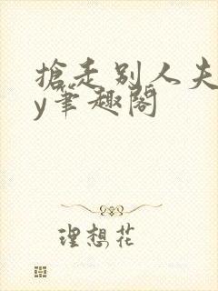 抢走别人夫君by笔趣阁