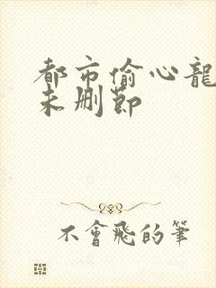 都市偷心龙爪手未删节