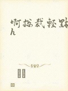 啊总裁轻点奶头h