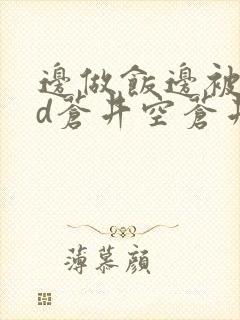 边做饭边被躁bd苍井空苍井空