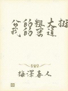 公的粗大挺进了我的密道