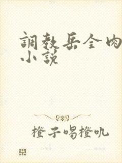 调教岳全肉长篇小说