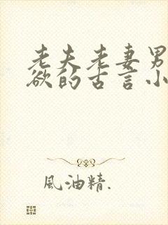 老夫老妻男主重欲的古言小说