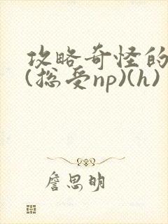 攻略奇怪的世界(总受np)(h)