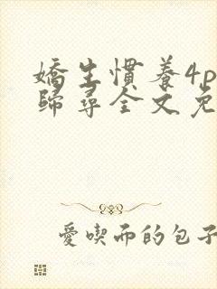 娇生惯养4ph归寻全文免费阅读