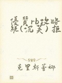 优质rb攻略系统(沉芙) 拒绝改写