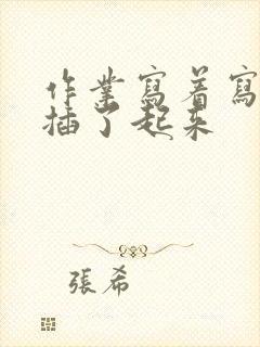 作业写着写着就插了起来