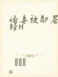 娇妻被邻居灌满精H