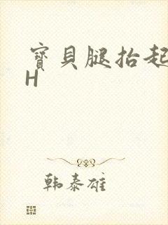 宝贝腿抬起来HH