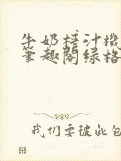 牛奶榨汁机po笔趣阁绿格子