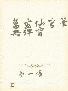 万古仙穹笔趣阁无弹窗