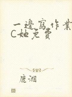 一边写作业一边C她免费