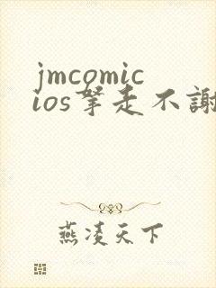 jmcomicios拿走不谢