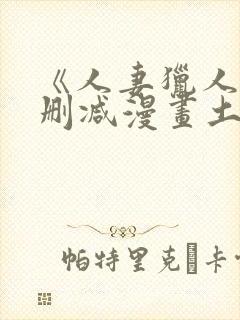 《人妻猎人》无删减漫画土豪