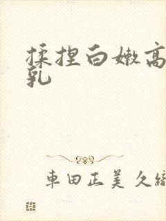 揉捏白嫩高耸双乳