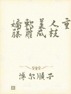 娇软美人重生 藤萝成枝