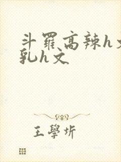 斗罗高辣h文乱乳h文