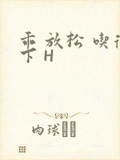 乖 放松 吃得下 H