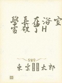 学长在浴室把我处破了H封面