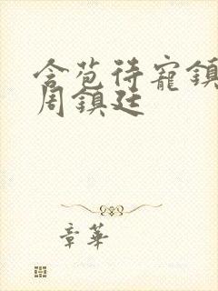 含苞待宠镇国公周镇廷