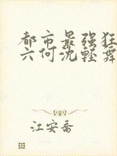 都市最强狂兵陈六何沈轻舞笔趣阁封面