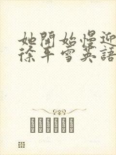 她开始慢迎迎合徐平雪英语