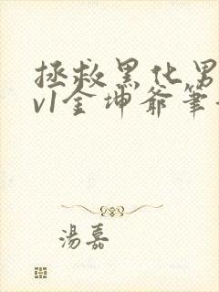 拯救黑化男配1v1金坤爷笔趣阁