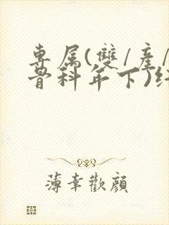 专属(双/产/骨科年下)纤仟