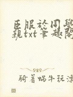 臣服于同学的母亲txt笔趣阁