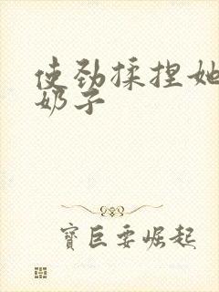 使劲揉捏她的大奶子