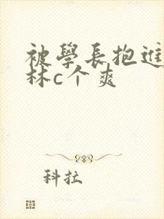 被学长抱进小树林c个爽