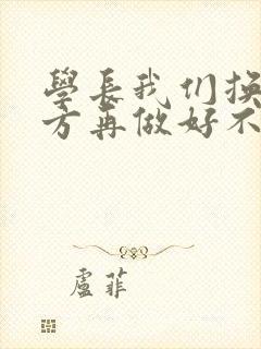 学长我们换个地方再做好不好