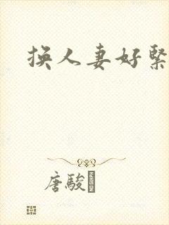 换人妻好紧老朱