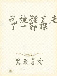 我被体育老师c了一节课封面