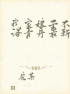 我家娘子不对劲洛青舟最新章节