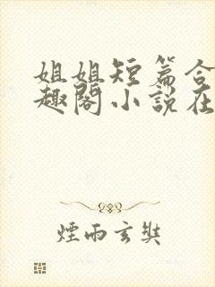 姐姐短篇合集笔趣阁小说在线阅读封面