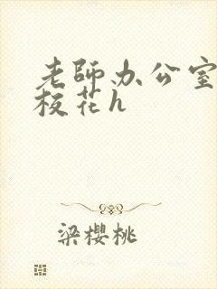 老师办公室狂肉校花h