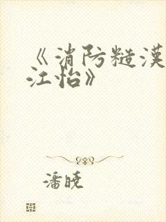 《消防糙汉vs江怡》