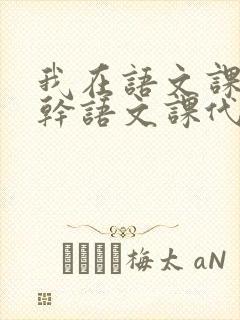 我在语文课上强干语文课代表