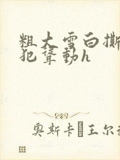 粗大雪白撕裂侵犯耸动h封面