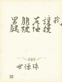 男朋友让我打开腿被他摸