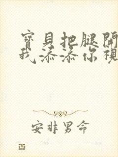 宝贝把腿开大让我添添你视频封面