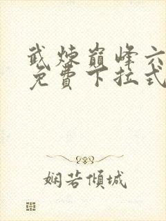 武炼巅峰六漫画免费下拉式漫画屋