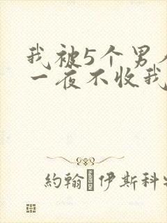 我被5个男人躁一夜不收我怎么办