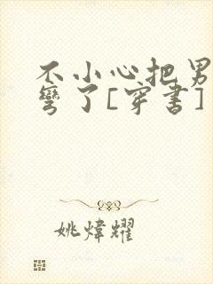 不小心把男主掰弯了[穿书]