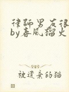 律师男友很难撩by春风榴火