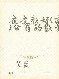 夜夜欢好(高h)公翁的欢爱h