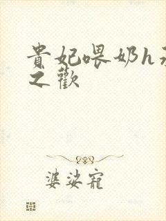 贵妃喂奶h承宠之欢