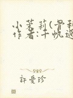 小茉莉(骨科)作者:千帆过尽