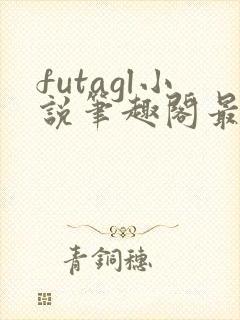 futagl小说笔趣阁最新章节更新